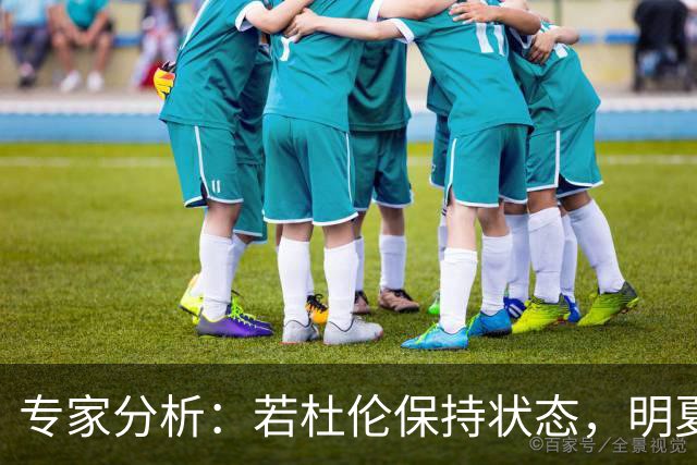 专家分析：若杜伦保持状态，明夏续约或迎新机会