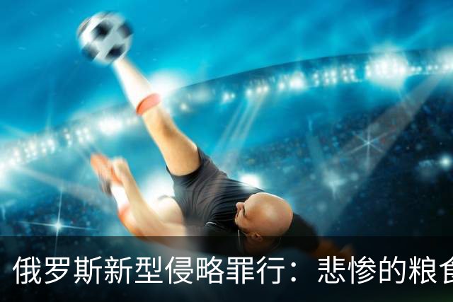 俄罗斯新型侵略罪行：悲惨的粮食危机！