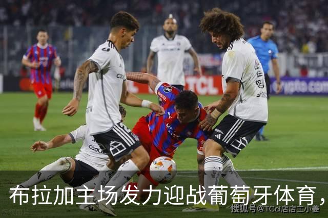 布拉加主场发力迎战葡萄牙体育，维京客场有潜力