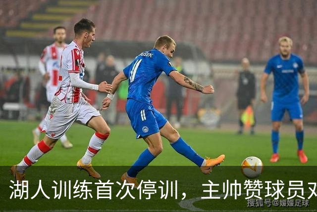 湖人训练首次停训，主帅赞球员对抗强度超出预期