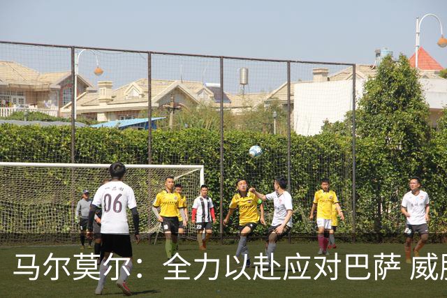 马尔莫尔：全力以赴应对巴萨 威胁不止亚马尔一人